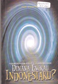 Permenungan Politik Pembangunan Dimana Engkau Indonesiaku ?