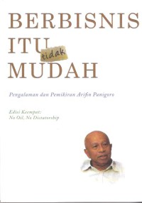 Berbisnis itu (Tidak) Mudah : Pengalaman dan pemikiran Arifin Panigoro