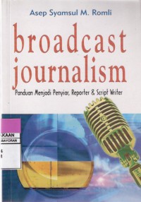 Broadcast Journalism: Panduan Menjadi Penyiar, Reporter & Script Writer