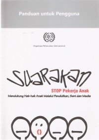 Panduan untuk Pengguna: Suarakan Stop Pekerja Anak Mendukung Hak-hak Anak Melalui Pendidikan, Seni dan Media