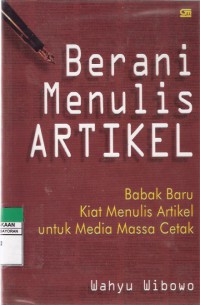 Berani Menulis Artikel: Babak Baru Kiat Menulis Artikel untuk Media Massa Cetak