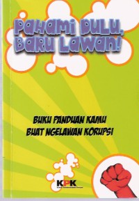 Pahami Dulu, Baru Lawan! : Buku Panduan Kamu Buat Ngelawan Korupsi