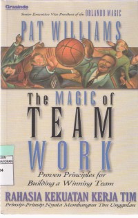 The Magic of Team Work: Proven Principles for Building a Winning Team = Rahasia Kekuatan Kerja Tim: Prinsip-prinsip Nyata Membangun Tim Unggulan